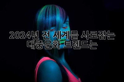 2024년, 전 세계를 사로잡는 대중문화 트렌드는?