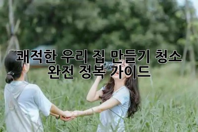 ✨ 쾌적한 우리 집 만들기: 청소 완전 정복 가이드 🏡