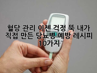 혈당 관리, 이젠 걱정 뚝! 내가 직접 만든 당뇨병 예방 레시피 10가지 ✨
