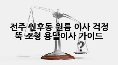 전주 인후동 원룸 이사? 걱정 뚝! 소형 용달이사 가이드