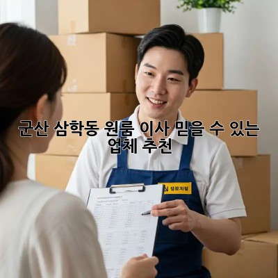 군산 삼학동 원룸 이사, 믿을 수 있는 업체 추천!
