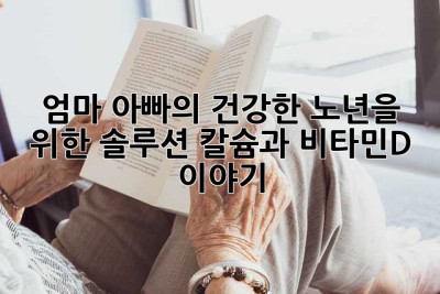 엄마, 아빠의 건강한 노년을 위한 솔루션: 칼슘과 비타민D 이야기