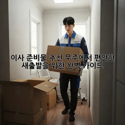 이사 준비물 추천: 무주에서 편안한 새출발을 위한 완벽 가이드