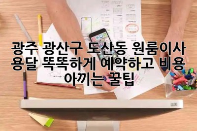 광주 광산구 도산동 원룸이사 🚚 용달 똑똑하게 예약하고 비용 아끼는 꿀팁! 🍯