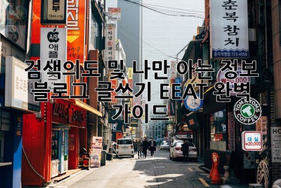검색의도 및 나만 아는 정보:  블로그 글쓰기 EEAT 완벽 가이드