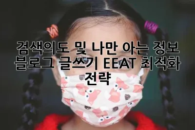 검색의도 및 나만 아는 정보:  블로그 글쓰기 EEAT 최적화 전략