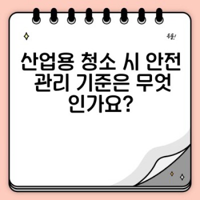 산업 현장의 청소: 전문 기술, 장비, 안전 관리의 완벽 가이드