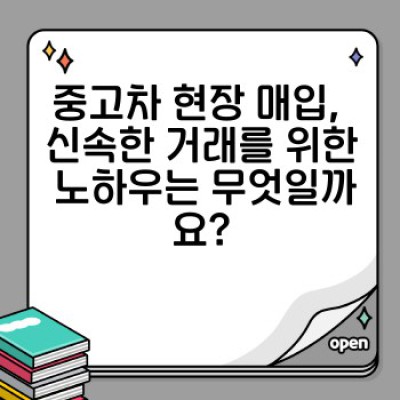 중고차 현장 매입 완벽 가이드: 최고가 매입 & 신속 거래 노하우