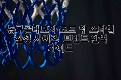 농구골대모자🏀🧢: 코트 위 스타일 완성! 사이즈 & 브랜드 완벽 가이드